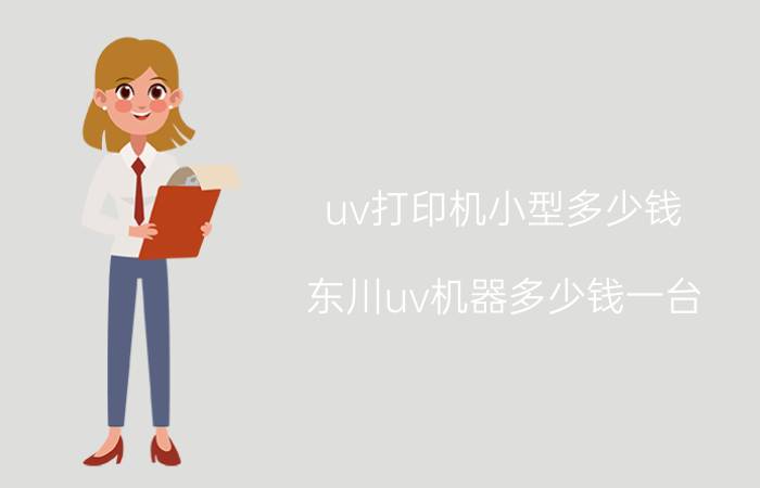 uv打印机小型多少钱 东川uv机器多少钱一台？